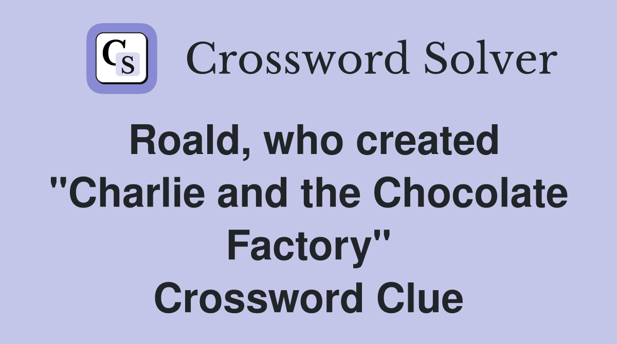 Roald, who created "Charlie and the Chocolate Factory" Crossword Clue